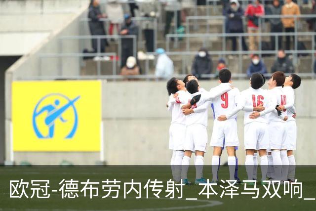 欧冠-德布劳内传射 本泽马双响 曼城4-3力擒皇马